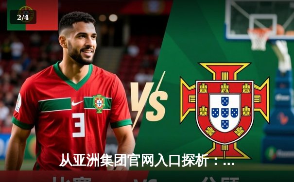 从亚洲集团官网入口探析：体育资讯网的未来趋势与用户价值深耕 - 2