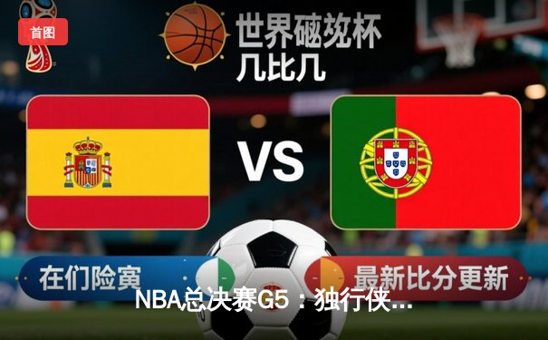 NBA总决赛G5：独行侠逆转击败凯尔特人，东契奇独砍38分率队扳回一城