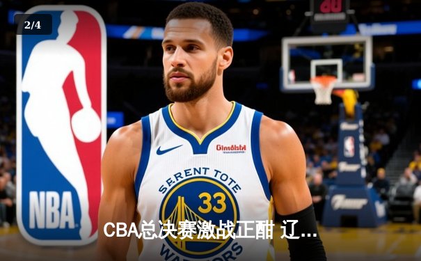 CBA总决赛激战正酣 辽宁本钢险胜广东宏远夺赛点 - 2