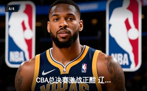 CBA总决赛激战正酣 辽宁本钢险胜广东宏远夺赛点 - 4