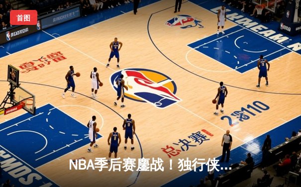 NBA季后赛鏖战！独行侠加时险胜雷霆，东契奇三双主宰关键战