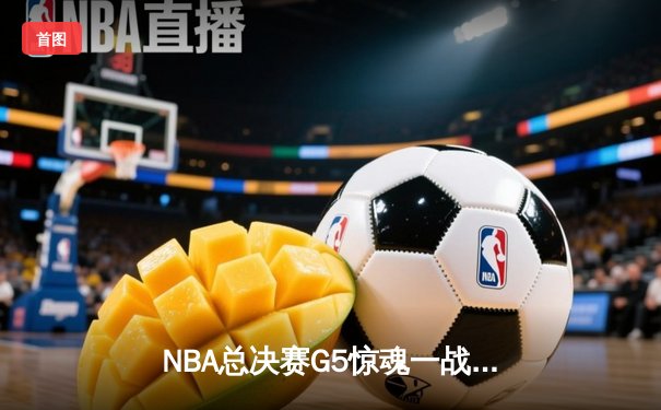 NBA总决赛G5惊魂一战：凯尔特人险胜独行侠夺赛点，塔图姆布朗合砍58分