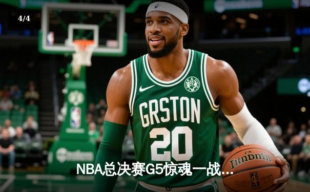 NBA总决赛G5惊魂一战：凯尔特人险胜独行侠夺赛点，塔图姆布朗合砍58分 - 4