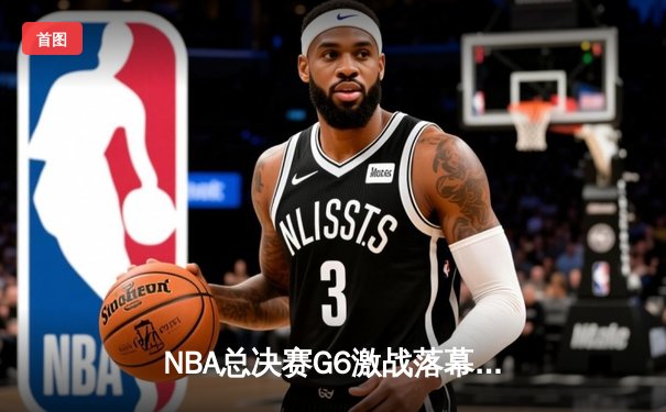 NBA总决赛G6激战落幕，丹佛掘金逆转迈阿密热火夺队史首冠