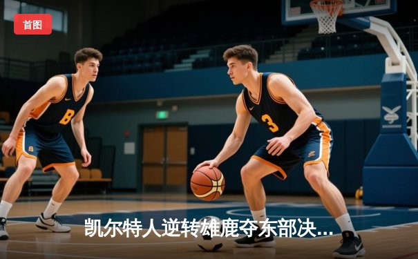 凯尔特人逆转雄鹿夺东部决赛首胜，塔图姆狂砍46分创生涯新高