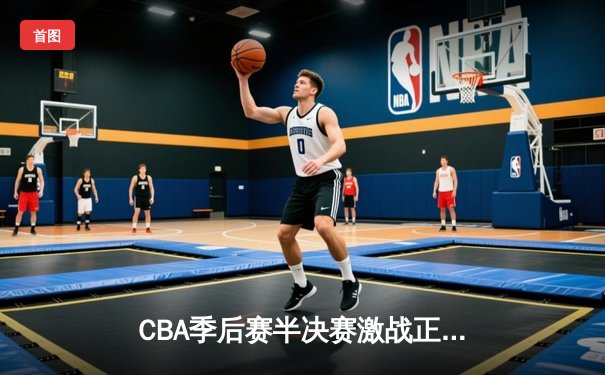 CBA季后赛半决赛激战正酣 辽宁本钢主场加时险胜广东东莞大益