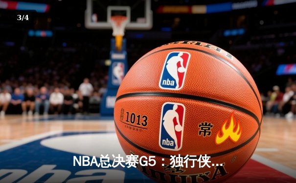 NBA总决赛G5：独行侠双星合砍72分逆转凯尔特人 将系列赛拖入抢六大战 - 3