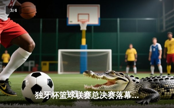 独牙杯篮球联赛总决赛落幕，飞鹰队逆转夺冠创造历史 - 3