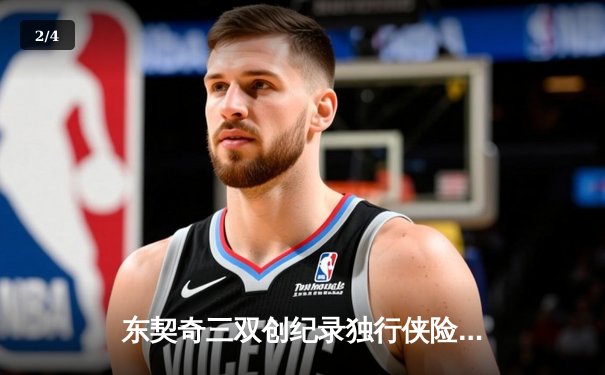 东契奇三双创纪录独行侠险胜雷霆，NBA西部半决赛战至天王山 - 2