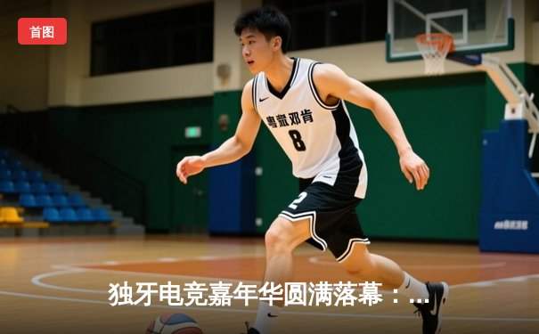 独牙电竞嘉年华圆满落幕：星火战队3:2逆袭夺冠，新人王Kai狂揽35杀创纪录