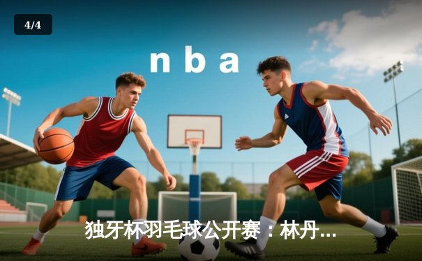 独牙杯羽毛球公开赛：林丹逆转桃田贤斗夺冠，决胜局21-19惊险封王 - 4