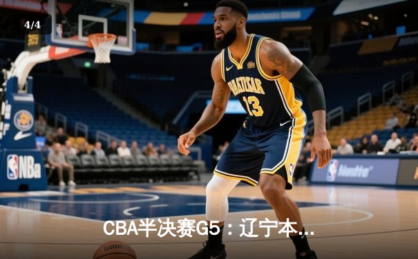 CBA半决赛G5：辽宁本钢加时险胜广东宏远，赵继伟33分率队挺进总决赛 - 4