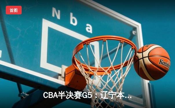 CBA半决赛G5：辽宁本钢加时险胜广东宏远，赵继伟33分率队挺进总决赛