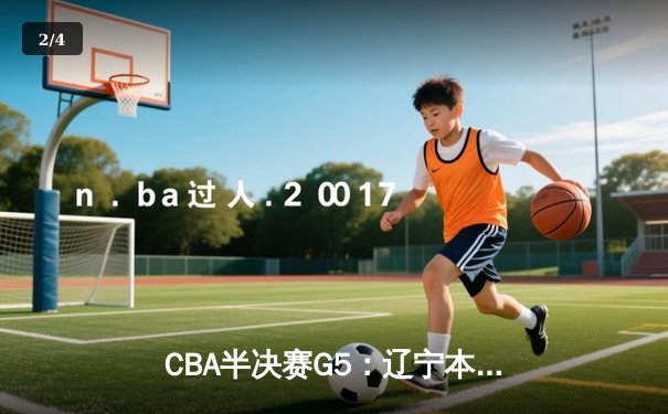 CBA半决赛G5：辽宁本钢加时险胜广东宏远，赵继伟33分率队挺进总决赛 - 2