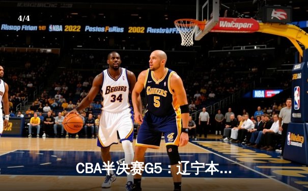 CBA半决赛G5：辽宁本钢加时险胜广东宏远，赵继伟33分率队挺进总决赛 - 4