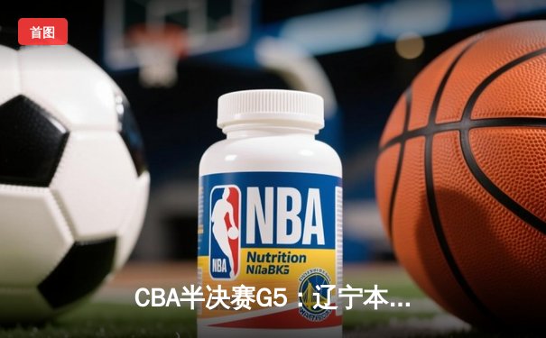 CBA半决赛G5：辽宁本钢加时险胜广东宏远，赵继伟33分率队挺进总决赛