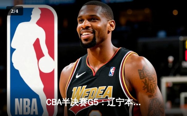 CBA半决赛G5：辽宁本钢加时险胜广东宏远，赵继伟33分率队挺进总决赛 - 2