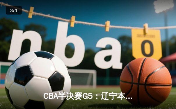 CBA半决赛G5：辽宁本钢加时险胜广东宏远，赵继伟33分率队挺进总决赛 - 3