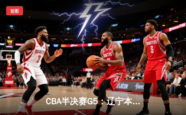 CBA半决赛G5：辽宁本钢加时险胜广东宏远，赵继伟33分率队挺进总决赛