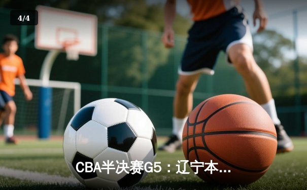 CBA半决赛G5：辽宁本钢加时险胜广东宏远，赵继伟33分率队挺进总决赛 - 4