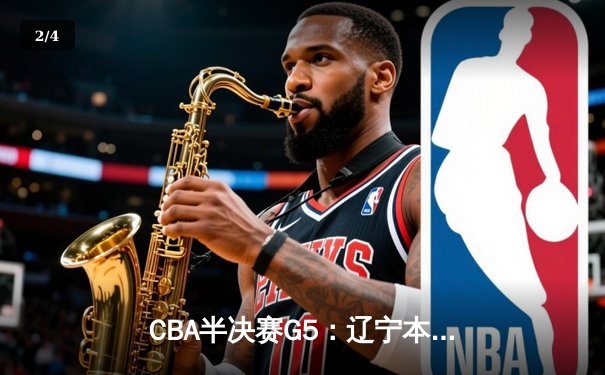 CBA半决赛G5：辽宁本钢加时险胜广东宏远，赵继伟33分率队挺进总决赛 - 2