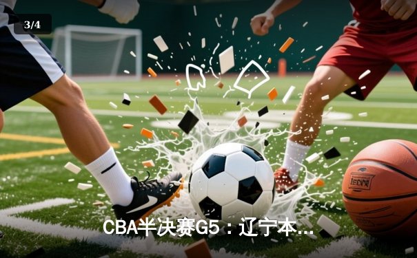 CBA半决赛G5：辽宁本钢加时逆转广东宏远 赵继伟砍35分率队挺进总决赛 - 3