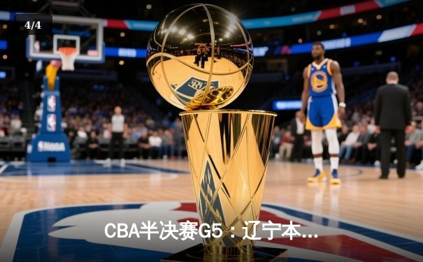 CBA半决赛G5：辽宁本钢加时逆转广东宏远 赵继伟砍35分率队挺进总决赛 - 4