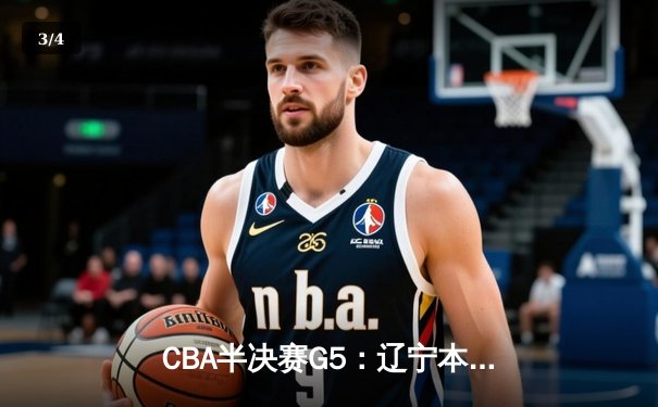 CBA半决赛G5：辽宁本钢加时逆转广东宏远 赵继伟砍35分率队挺进总决赛 - 3